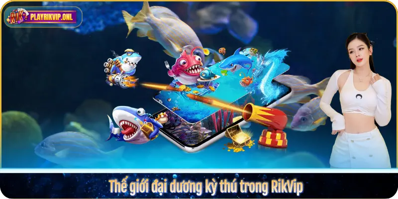Thế giới đại dương kỳ thú trong RikVip