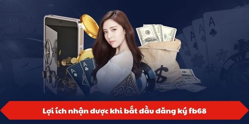 Lợi ích nhận được khi bắt đầu đăng ký fb68